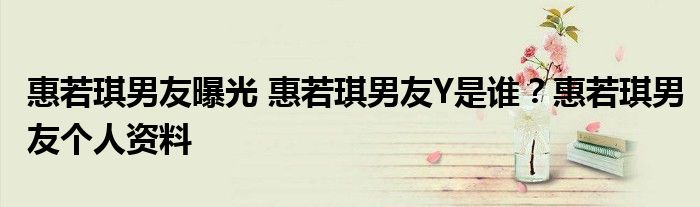 惠若琪男友曝光 惠若琪男友Y是谁?惠若琪男友个人资料
