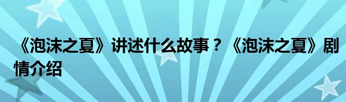 《泡沫之夏》讲述什么故事?《泡沫之夏》剧情介绍