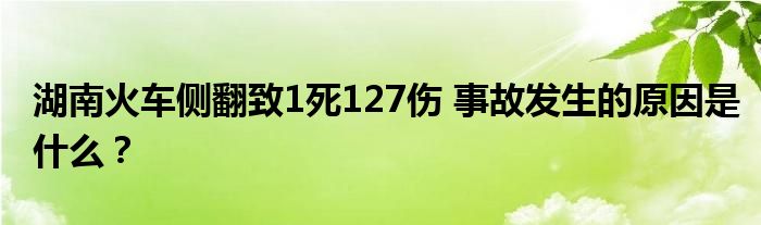 湖南火车侧翻致1死127伤 事故发生的原因是什么?