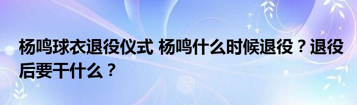 杨鸣球衣退役仪式 杨鸣什么时候退役?退役后要干什么?
