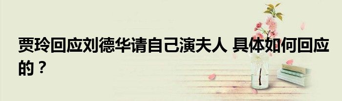 贾玲回应刘德华请自己演夫人 具体如何回应的?