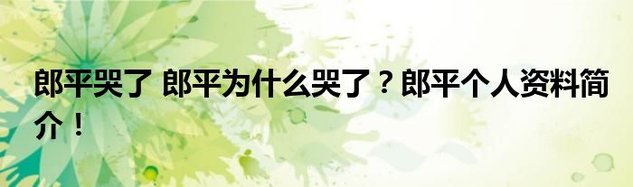 郎平哭了 郎平为什么哭了？郎平个人资料简介！