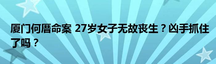 厦门何厝命案 27岁女子无故丧生?凶手抓住了吗?