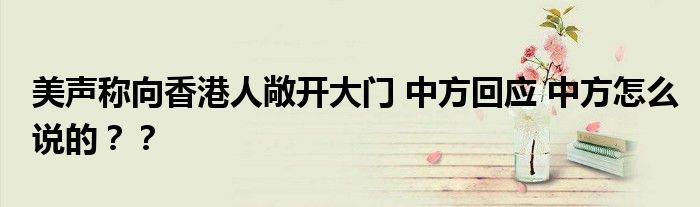 美声称向香港人敞开大门 中方回应 中方怎么说的??