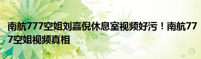 南航777空姐刘嘉倪休息室视频好污!南航777空姐视频真相