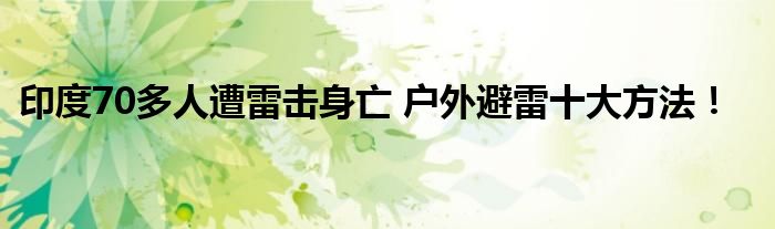 印度70多人遭雷击身亡 户外避雷十大方法!