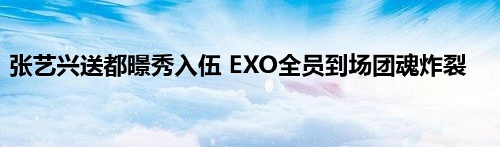 张艺兴送都暻秀入伍 EXO全员到场团魂炸裂