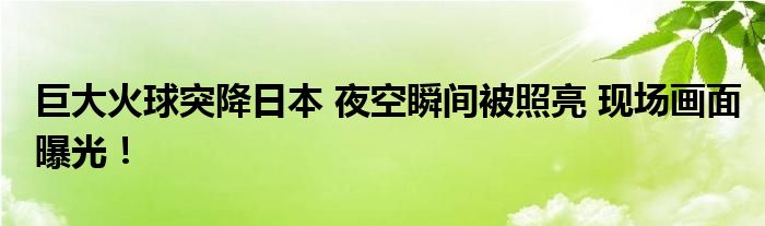 巨大火球突降日本 夜空瞬间被照亮 现场画面曝光!