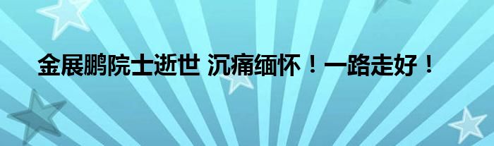 金展鹏院士逝世 沉痛缅怀！一路走好！