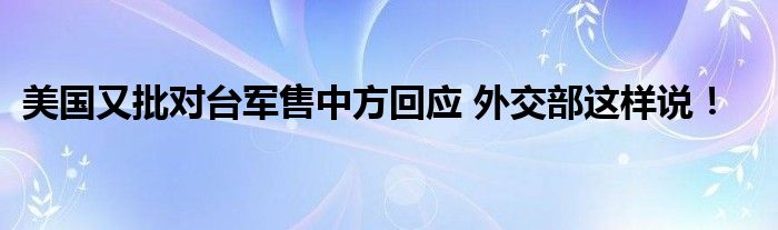 美国又批对台军售中方回应 外交部这样说!
