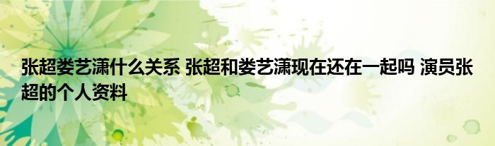 张超娄艺潇什么关系 张超和娄艺潇现在还在一起吗 演员张超的个人资料