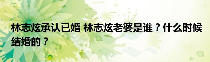林志炫承认已婚 林志炫老婆是谁？什么时候结婚的？