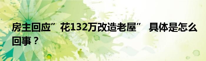 房主回应”花132万改造老屋” 具体是怎么回事?