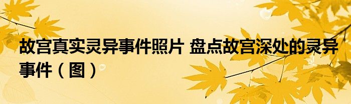 故宫真实灵异事件照片 盘点故宫深处的灵异事件(图)