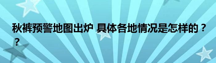 秋裤预警地图出炉 具体各地情况是怎样的??