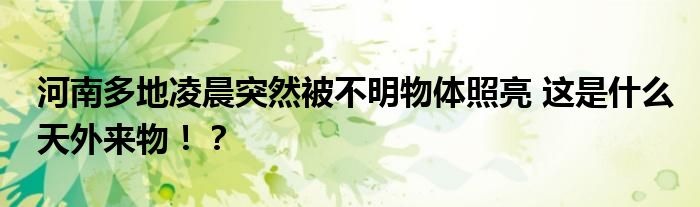 河南多地凌晨突然被不明物体照亮 这是什么天外来物!?