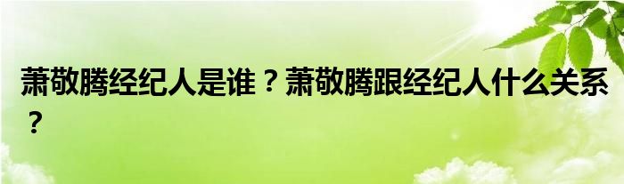 萧敬腾经纪人是谁?萧敬腾跟经纪人什么关系?