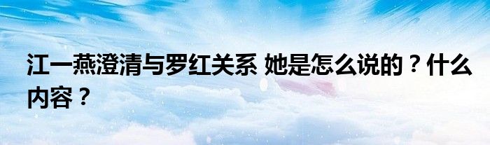 江一燕澄清与罗红关系 她是怎么说的?什么内容?