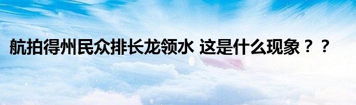 航拍得州民众排长龙领水 这是什么现象??