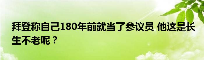拜登称自己180年前就当了参议员 他这是长生不老呢?