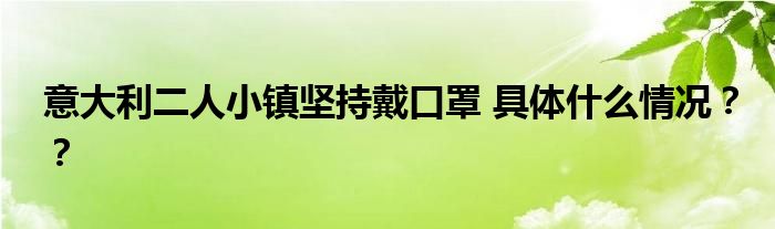 意大利二人小镇坚持戴口罩 具体什么情况？？