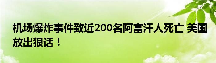 机场爆炸事件致近200名阿富汗人死亡 美国放出狠话!