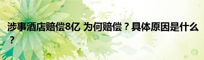 涉事酒店赔偿8亿 为何赔偿?具体原因是什么?