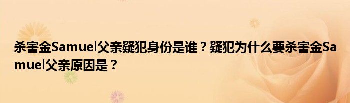 杀害金Samuel父亲疑犯身份是谁?疑犯为什么要杀害金Samuel父亲原因是?