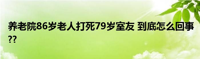 养老院86岁老人打死79岁室友 到底怎么回事??
