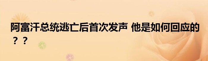 阿富汗总统逃亡后首次发声 他是如何回应的??