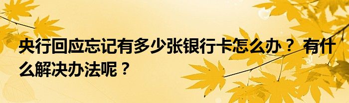 央行回应忘记有多少张银行卡怎么办? 有什么解决办法呢?