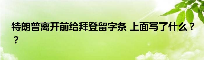 特朗普离开前给拜登留字条 上面写了什么？？