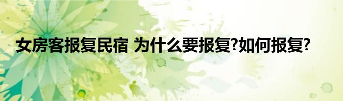 女房客报复民宿 为什么要报复?如何报复?