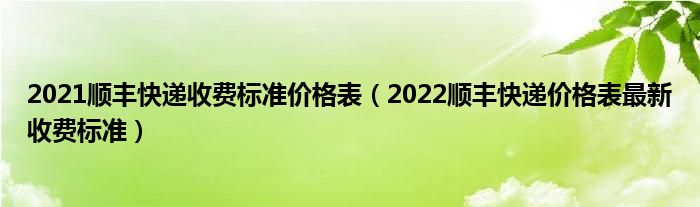 2021顺丰快递收费标准价格表(2022顺丰快递价格表最新收费标准)