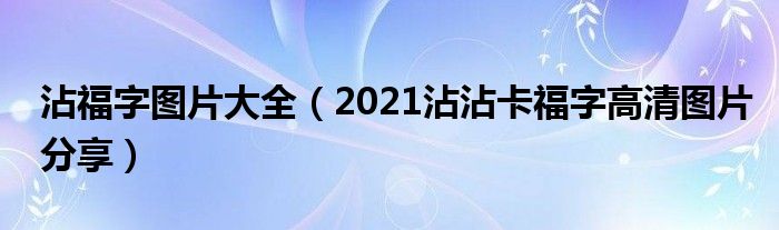 沾福字图片大全(2021沾沾卡福字高清图片分享)