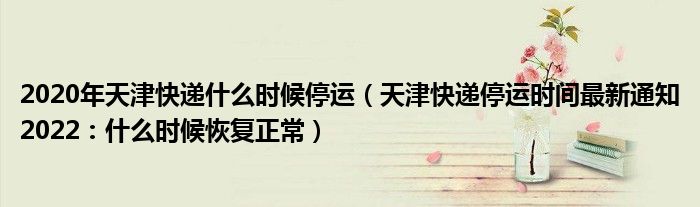 2020年天津快递什么时候停运(天津快递停运时间最新通知2022:什么时候恢复正常)