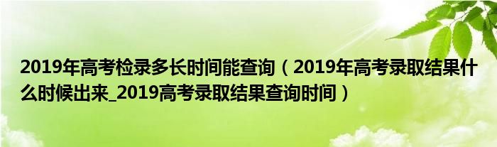 2019年高考检录多长时间能查询(2019年高考录取结果什么时候出来_2019高考录取结果查询时间)