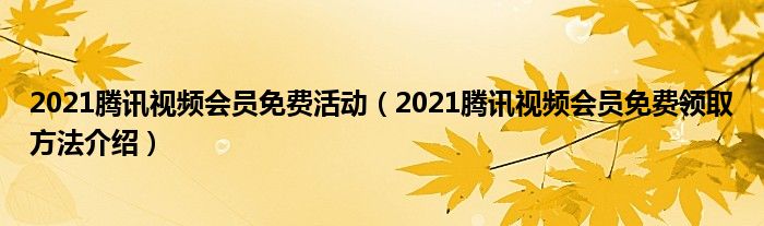2021腾讯视频会员免费活动(2021腾讯视频会员免费领取方法介绍)