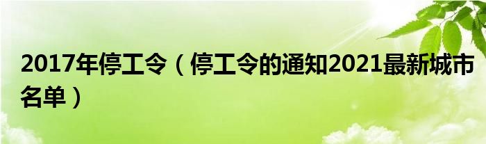 2017年停工令(停工令的通知2021最新城市名单)