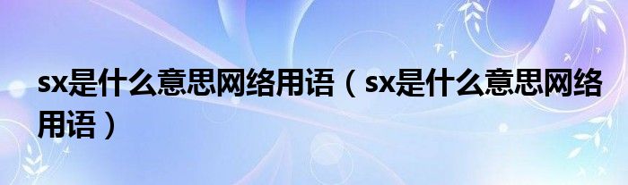 sx是什么意思网络用语(sx是什么意思网络用语)