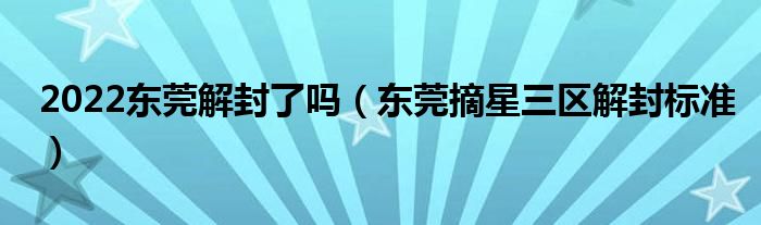 2022东莞解封了吗(东莞摘星三区解封标准)