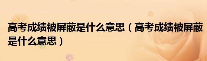 高考成绩被屏蔽是什么意思(高考成绩被屏蔽是什么意思)