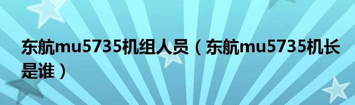 东航mu5735机组人员(东航mu5735机长是谁)