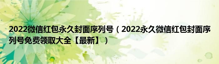 2022微信红包永久封面序列号(2022永久微信红包封面序列号免费领取大全【最新】)