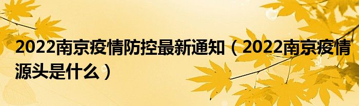 2022南京疫情防控最新通知(2022南京疫情源头是什么)