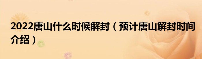 2022唐山什么时候解封(预计唐山解封时间介绍)