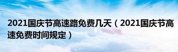 2021国庆节高速路免费几天(2021国庆节高速免费时间规定)