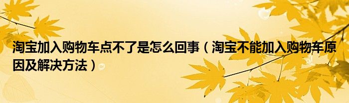 淘宝加入购物车点不了是怎么回事(淘宝不能加入购物车原因及解决方法)