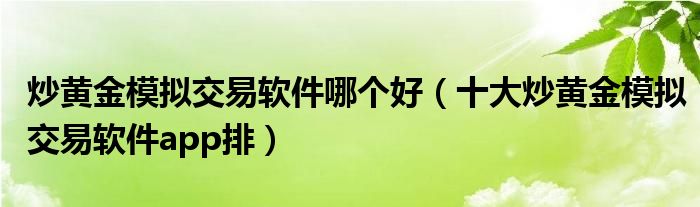 炒黄金模拟交易软件哪个好(十大炒黄金模拟交易软件app排)