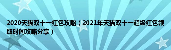 2020天猫双十一红包攻略(2021年天猫双十一超级红包领取时间攻略分享)